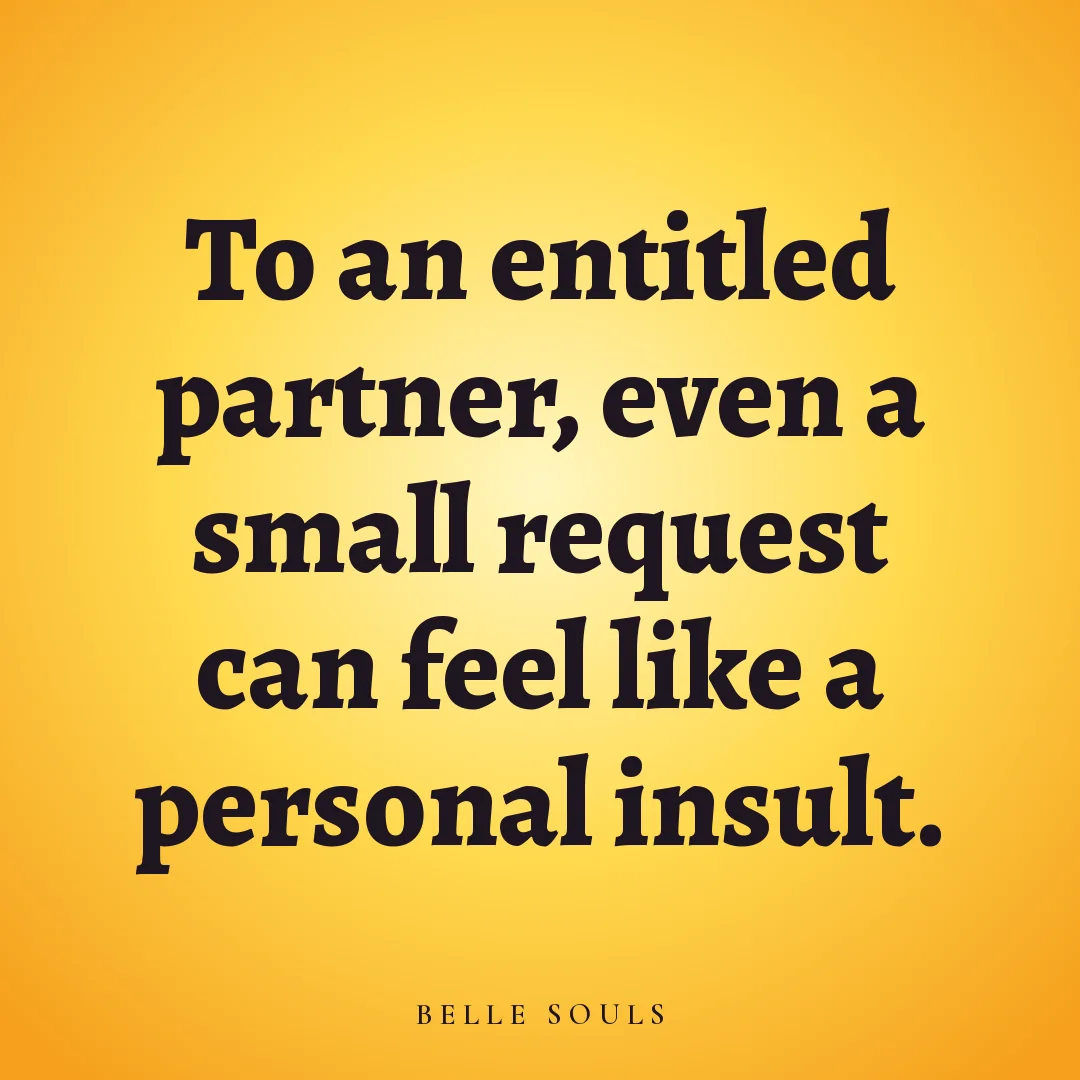 To an entitled partner, even a small request can feel like a personal insult.