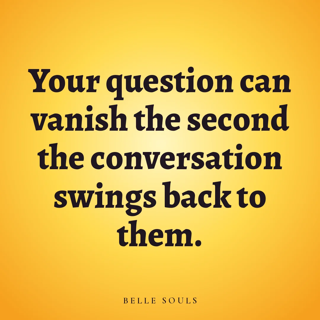 Your question can vanish the second the conversation swings back to them.