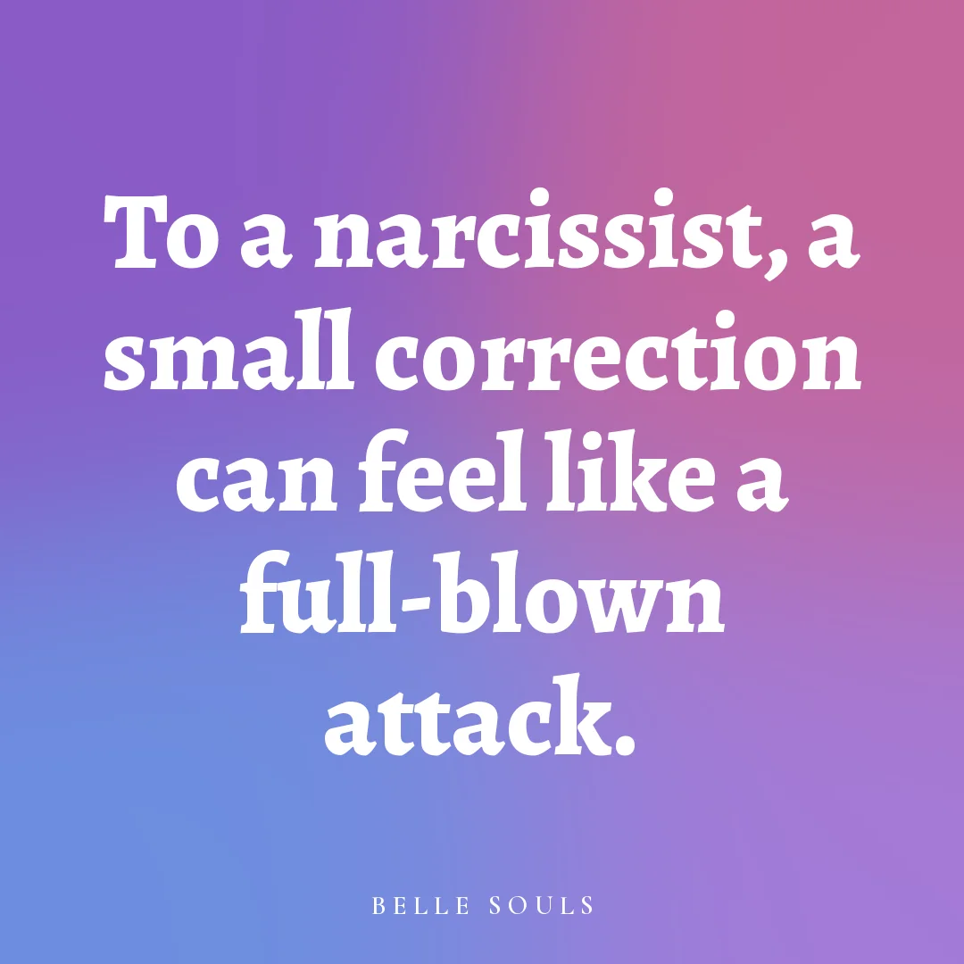 To a narcissist, a small correction can feel like a full-blown attack.
