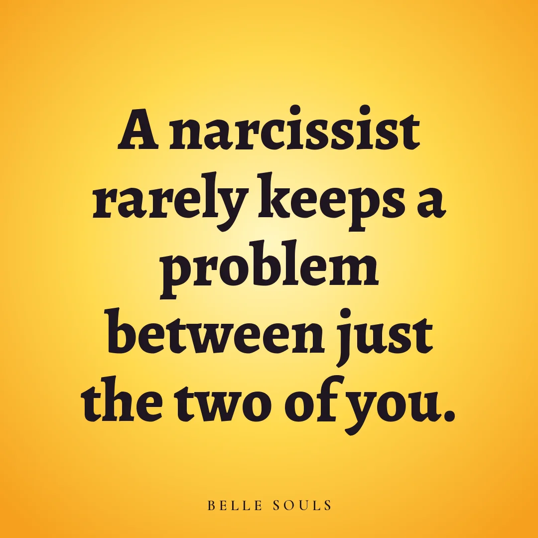 A narcissist rarely keeps a problem between just the two of you.