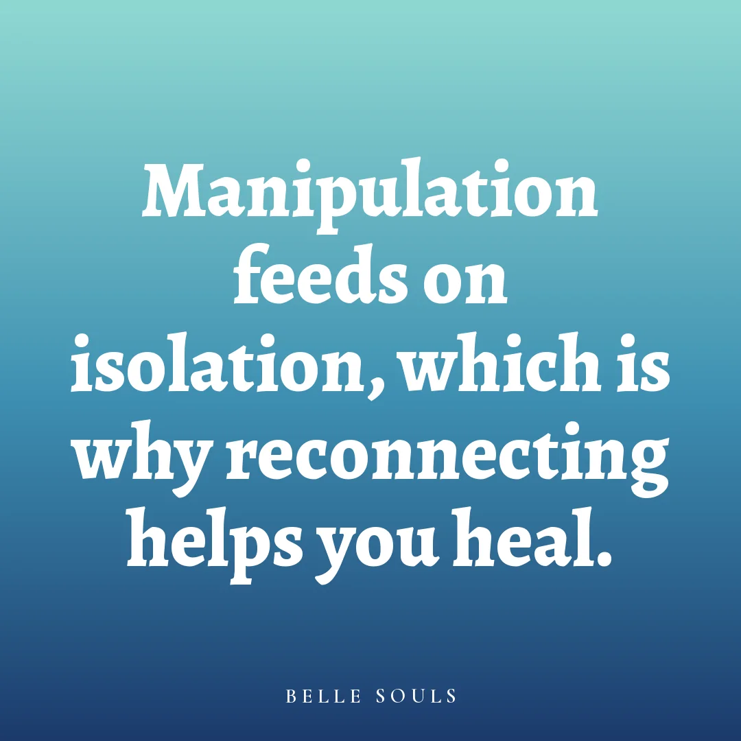 Manipulation feeds on isolation, which is why reconnecting helps you heal.