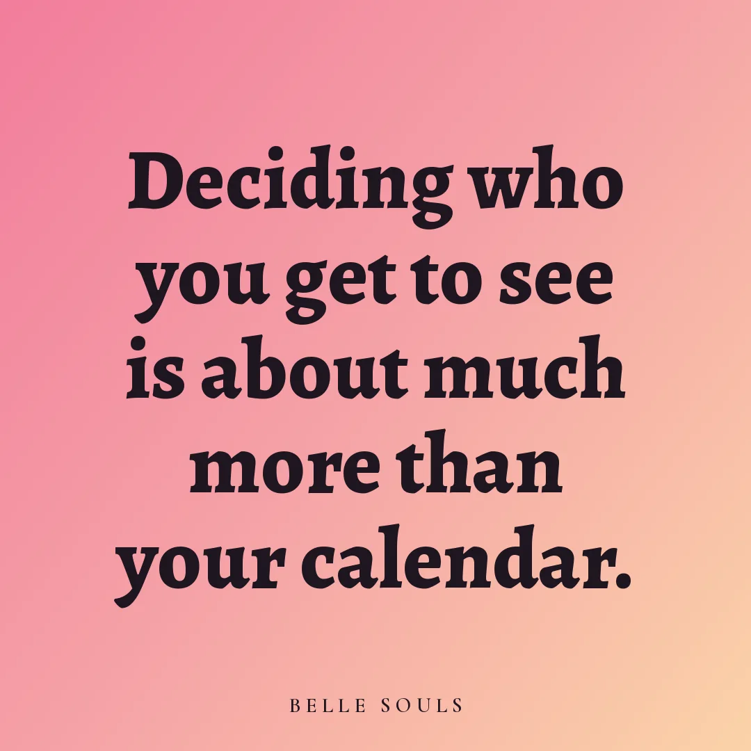 Deciding who you get to see is about much more than your calendar.