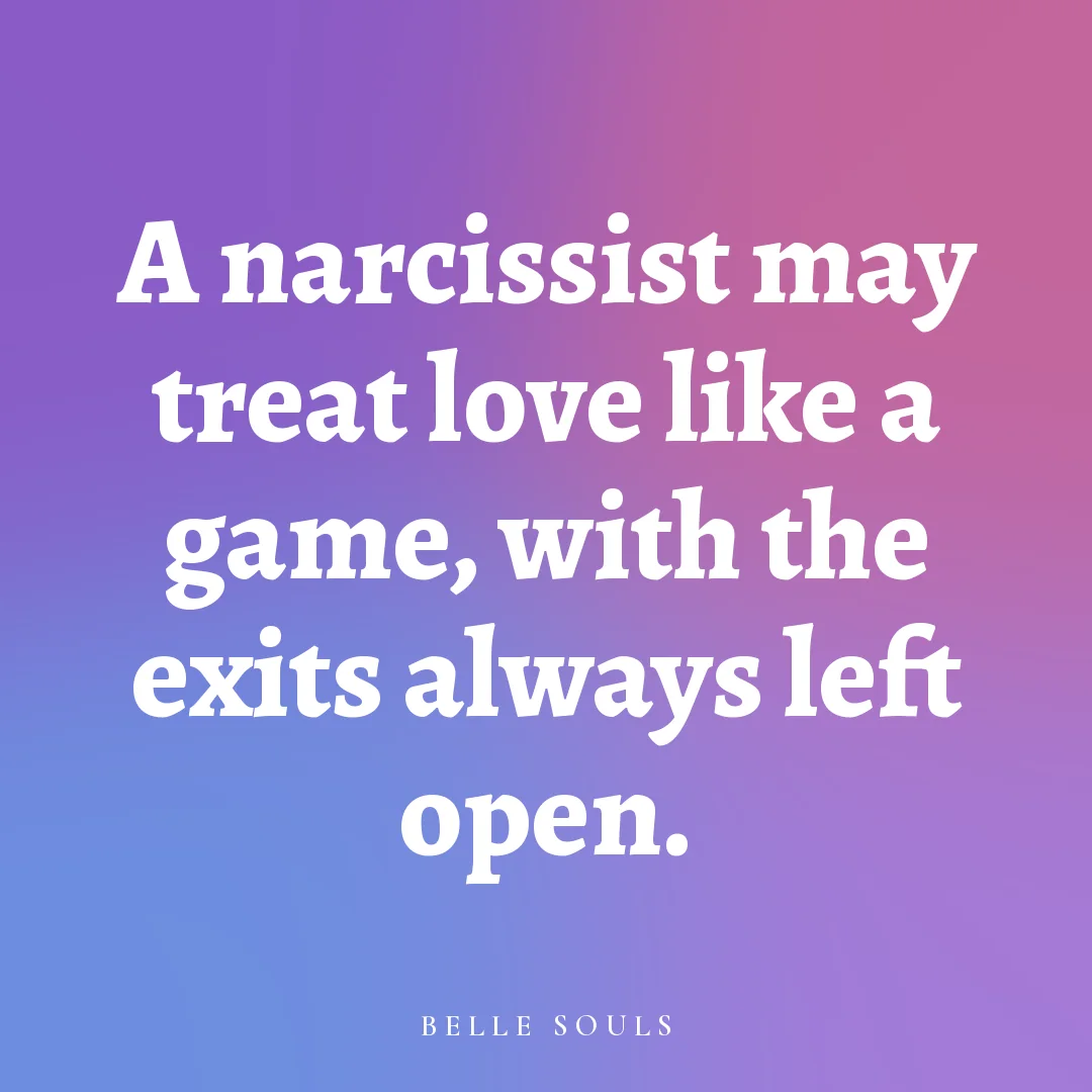 A narcissist may treat love like a game, with the exits always left open.