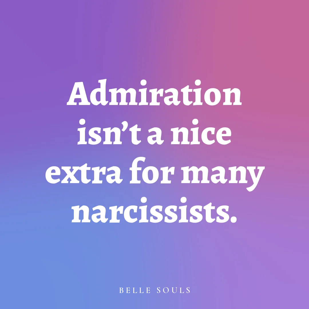 Admiration isn't a nice extra for many narcissists.