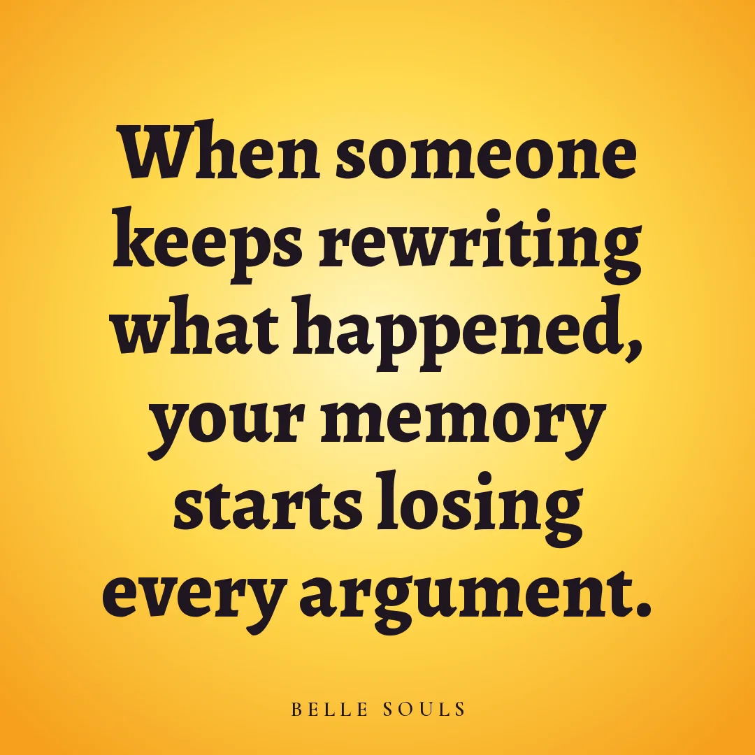 When someone keeps rewriting what happened, your memory starts losing every argument.