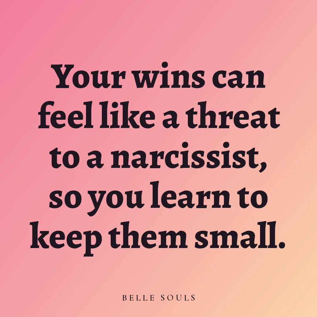 Your wins can feel like a threat to a narcissist, so you learn to keep them small.
