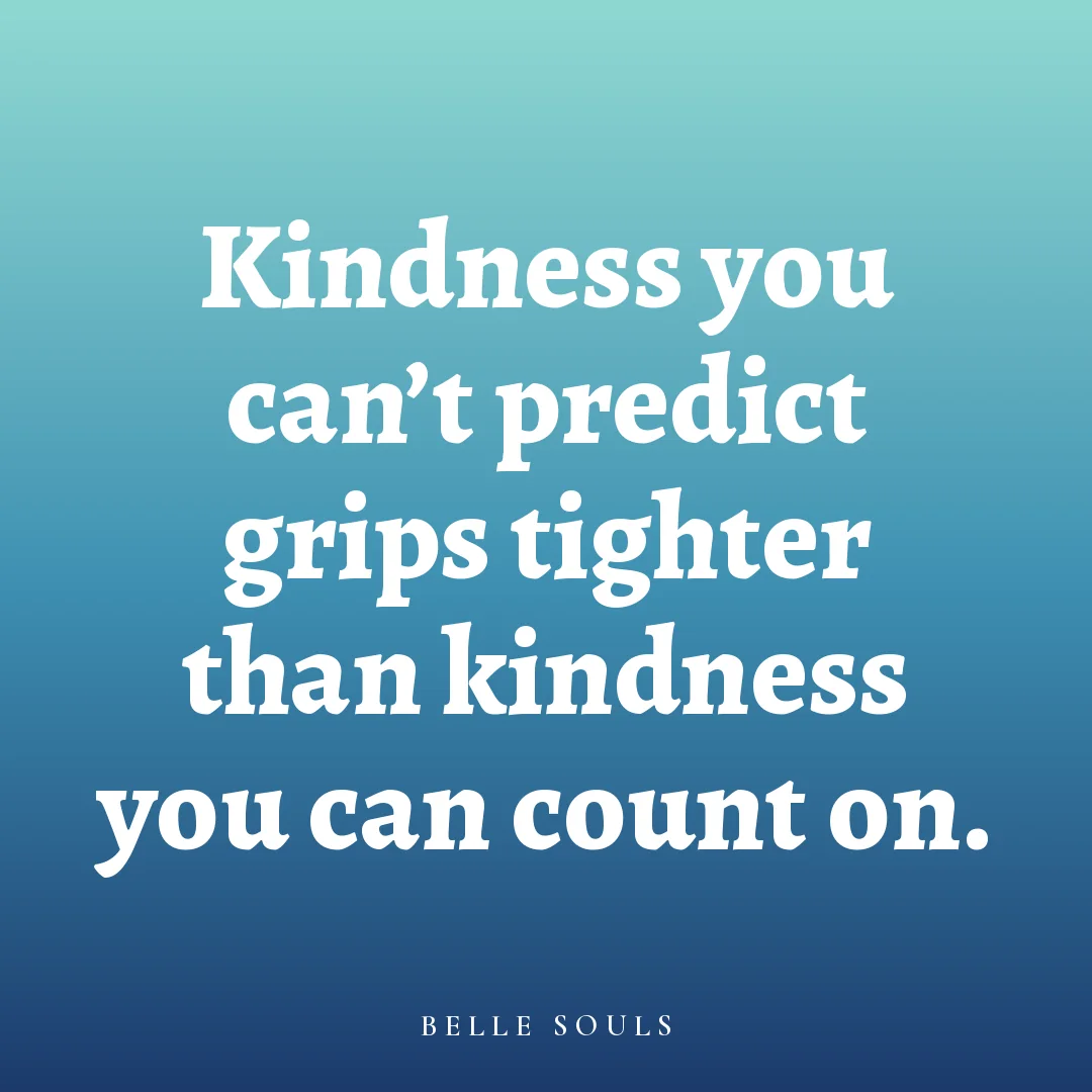 Kindness you can't predict grips tighter than kindness you can count on.