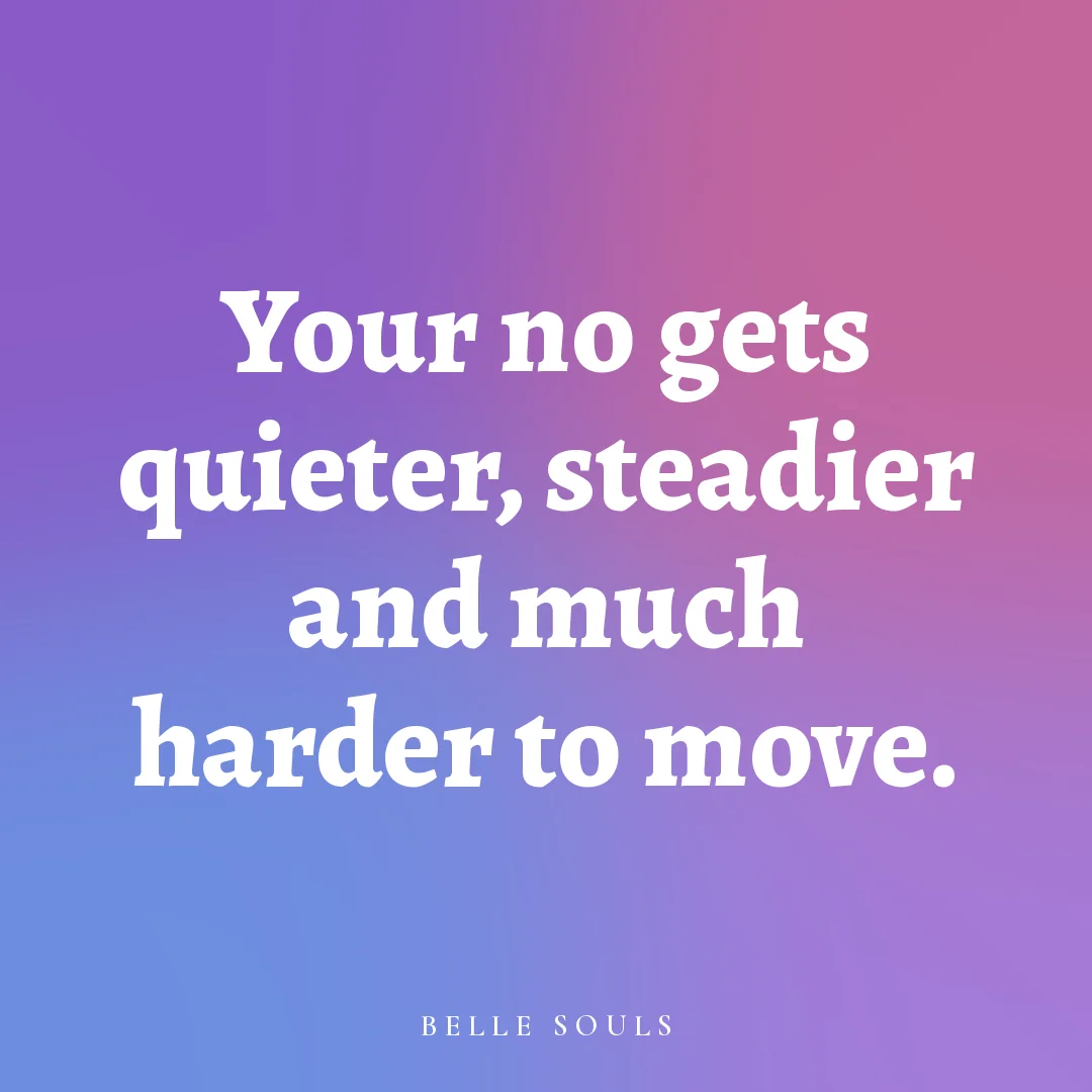 Your no gets quieter, steadier and much harder to move.