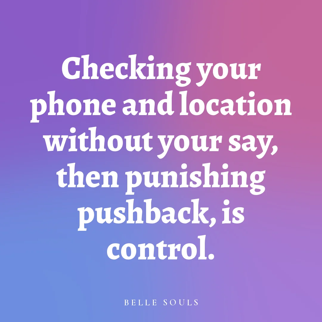 Checking your phone and location without your say, then punishing pushback, is control.