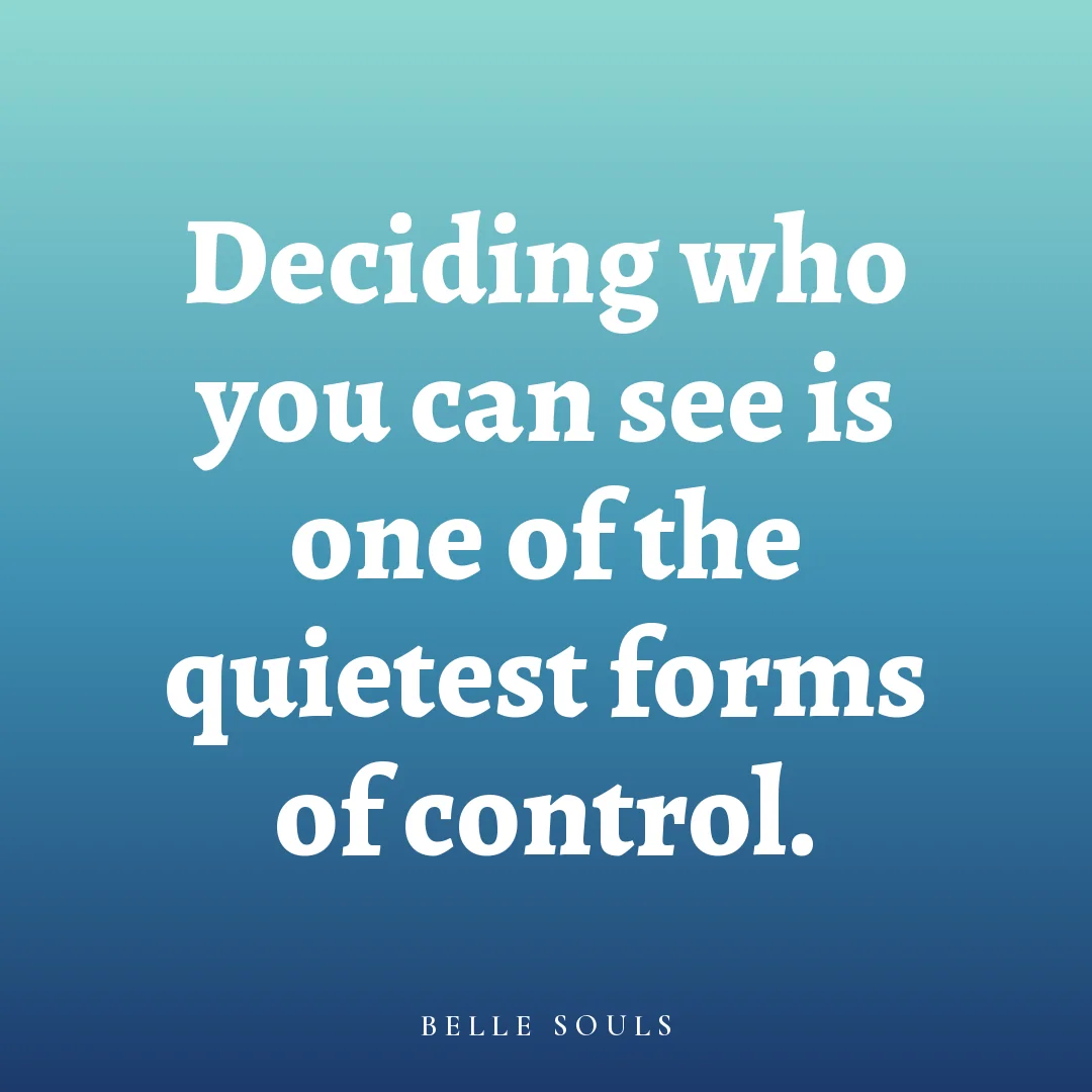 Deciding who you can see is one of the quietest forms of control.