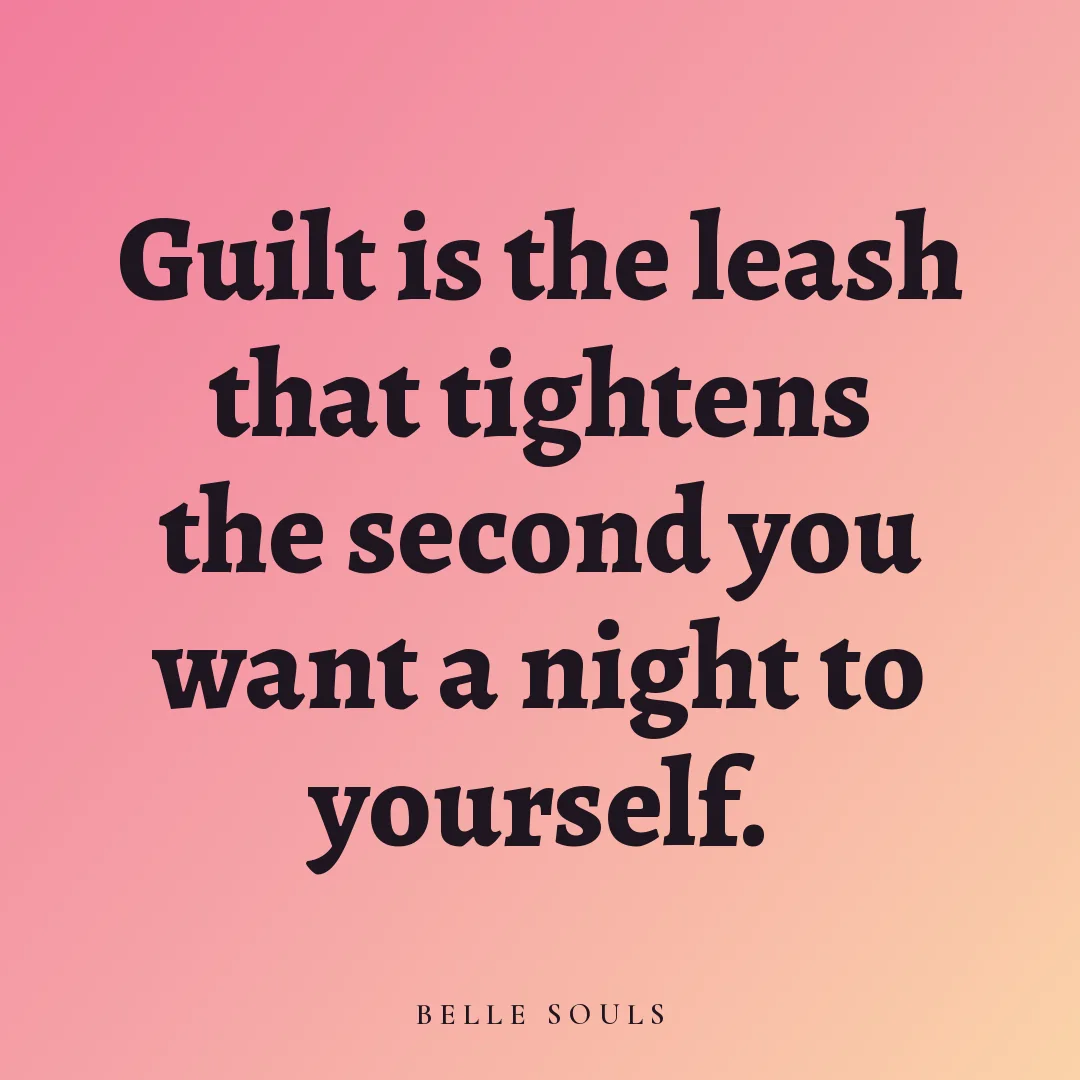 Guilt is the leash that tightens the second you want a night to yourself.