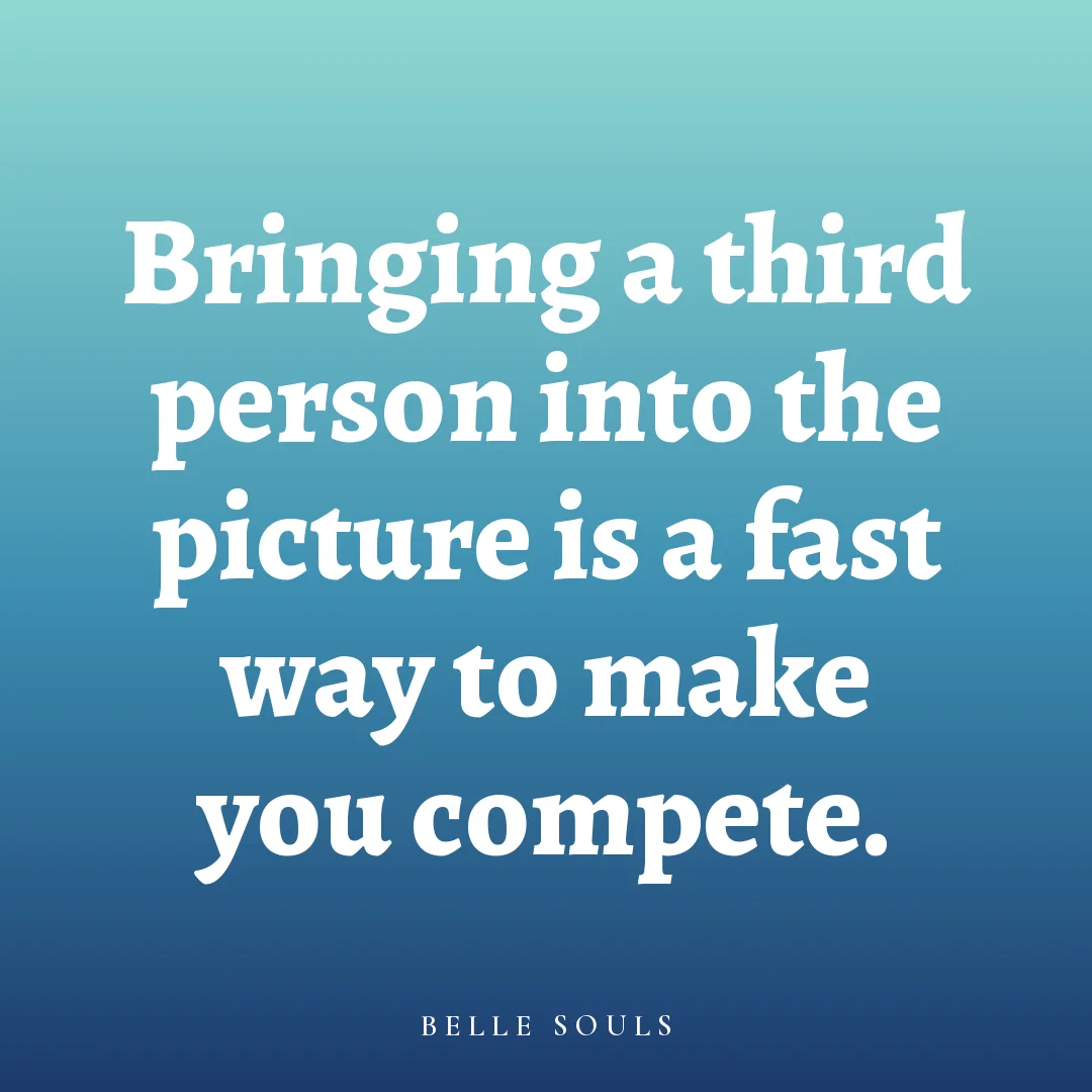 Bringing a third person into the picture is a fast way to make you compete.