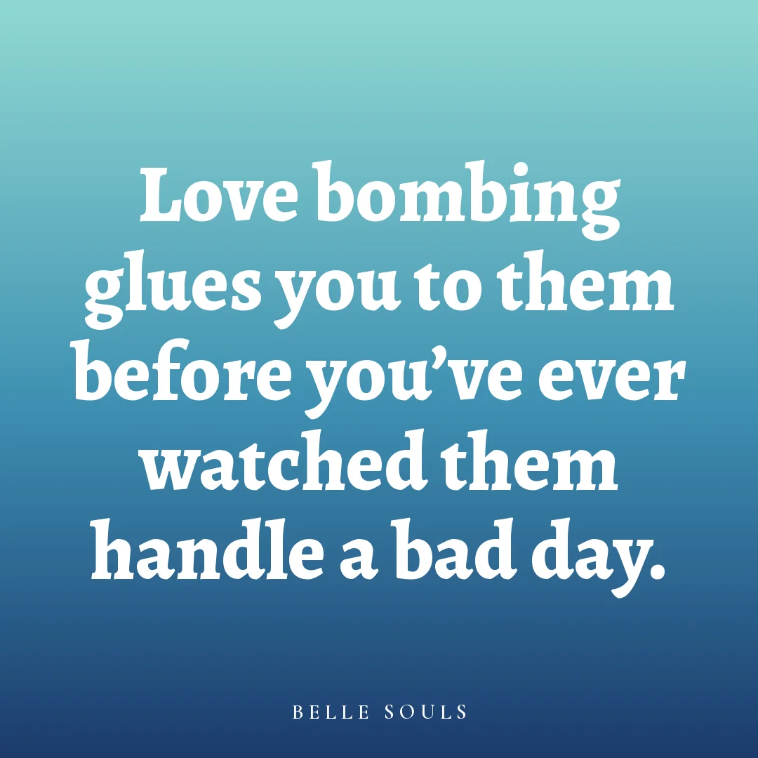 Love bombing glues you to them before you've ever watched them handle a bad day.