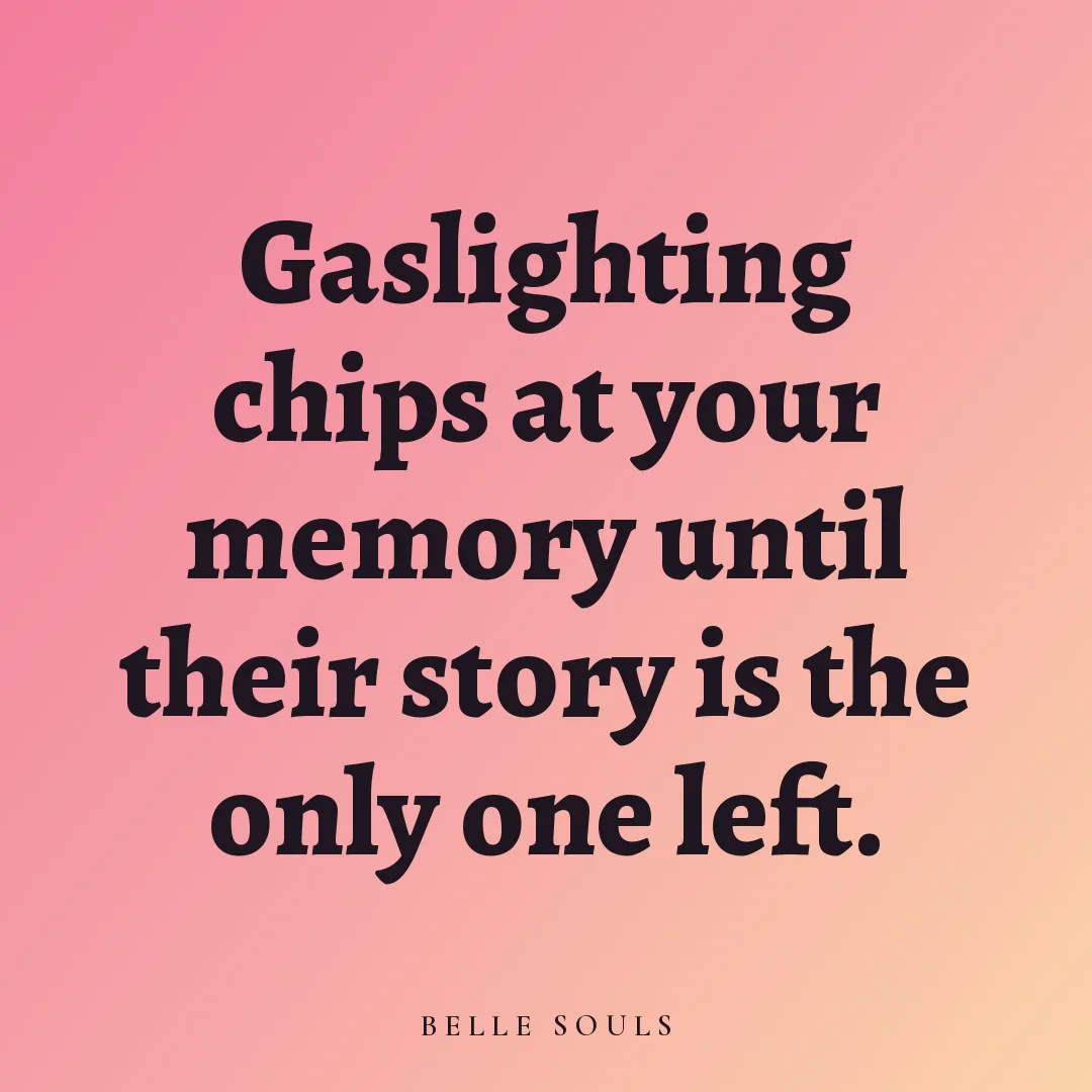 Gaslighting chips at your memory until their story is the only one left.