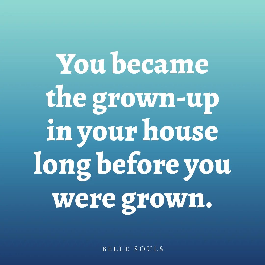 You became the grown-up in your house long before you were grown.