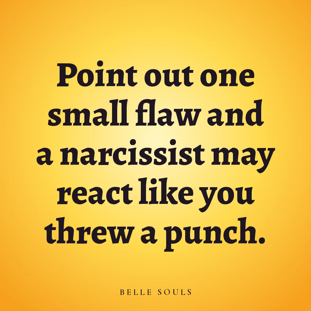 Point out one small flaw and a narcissist may react like you threw a punch.
