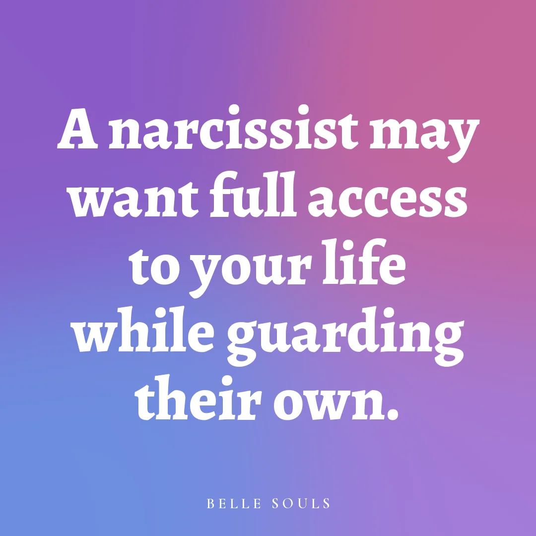 A narcissist may want full access to your life while guarding their own.