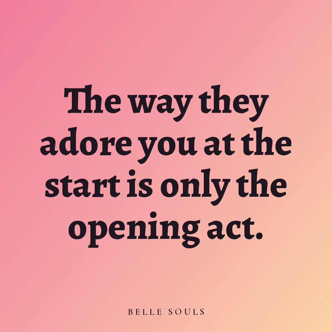 The way they adore you at the start is only the opening act.