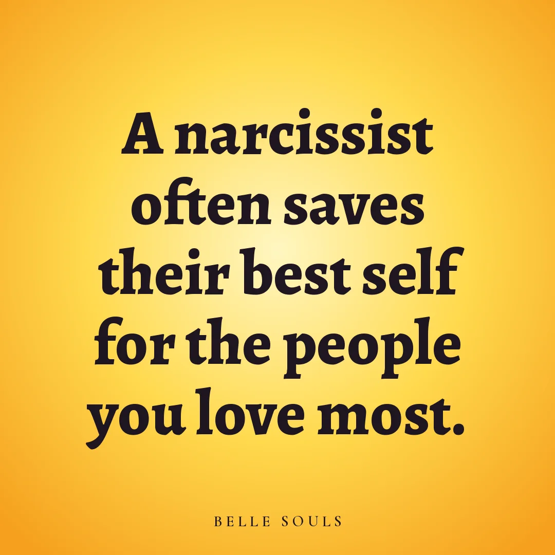 A narcissist often saves their best self for the people you love most.