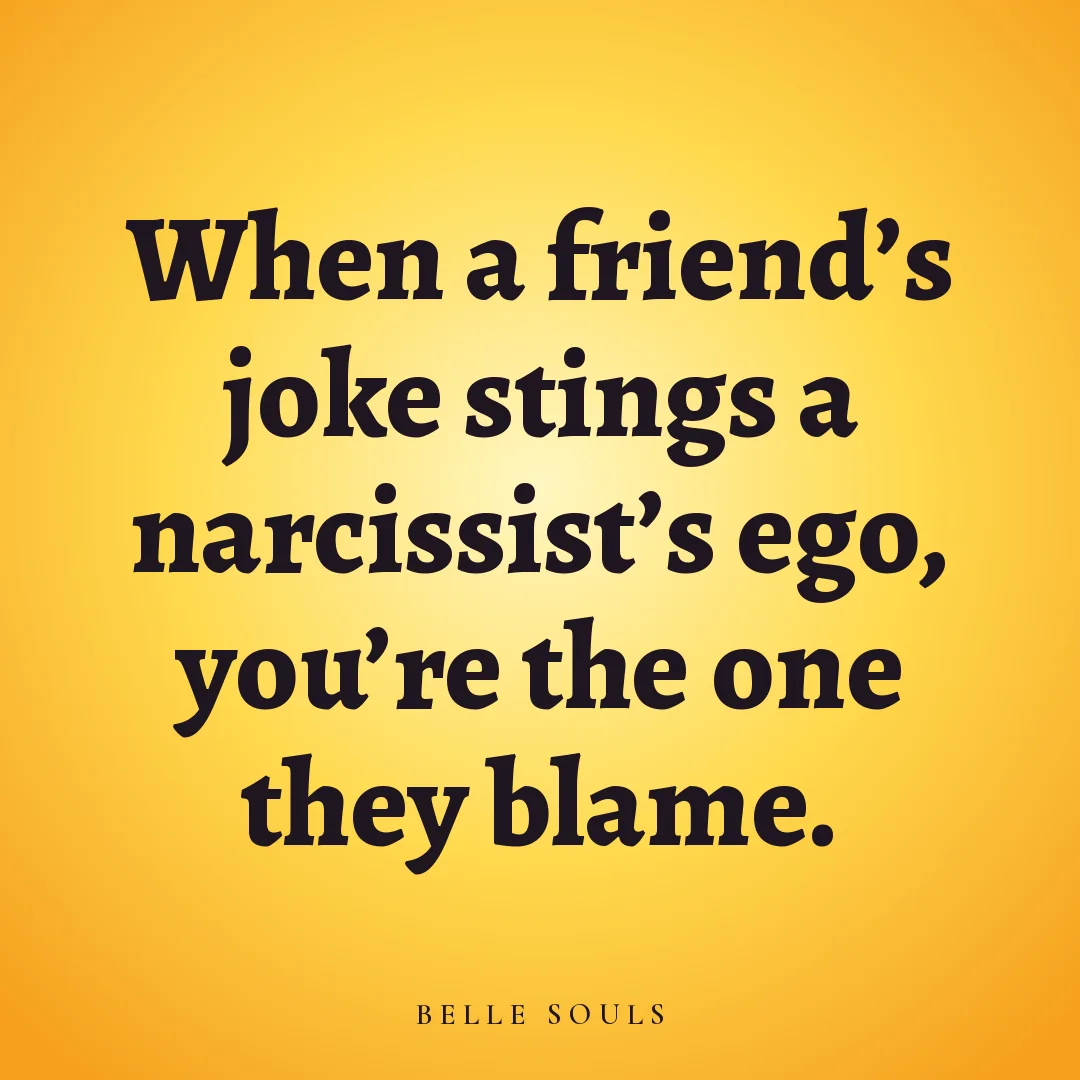 When a friend's joke stings a narcissist's ego, you're the one they blame.
