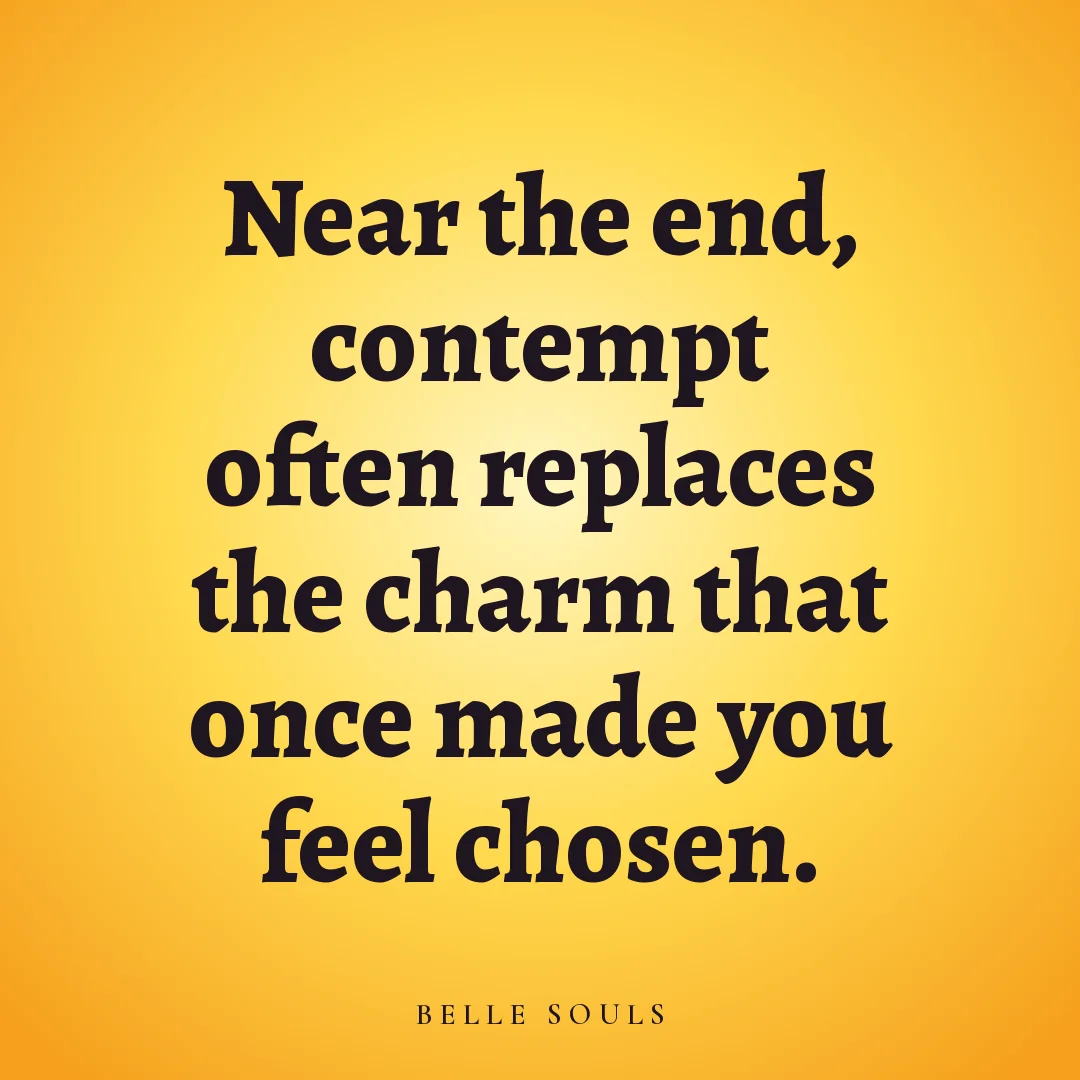 Near the end, contempt often replaces the charm that once made you feel chosen.