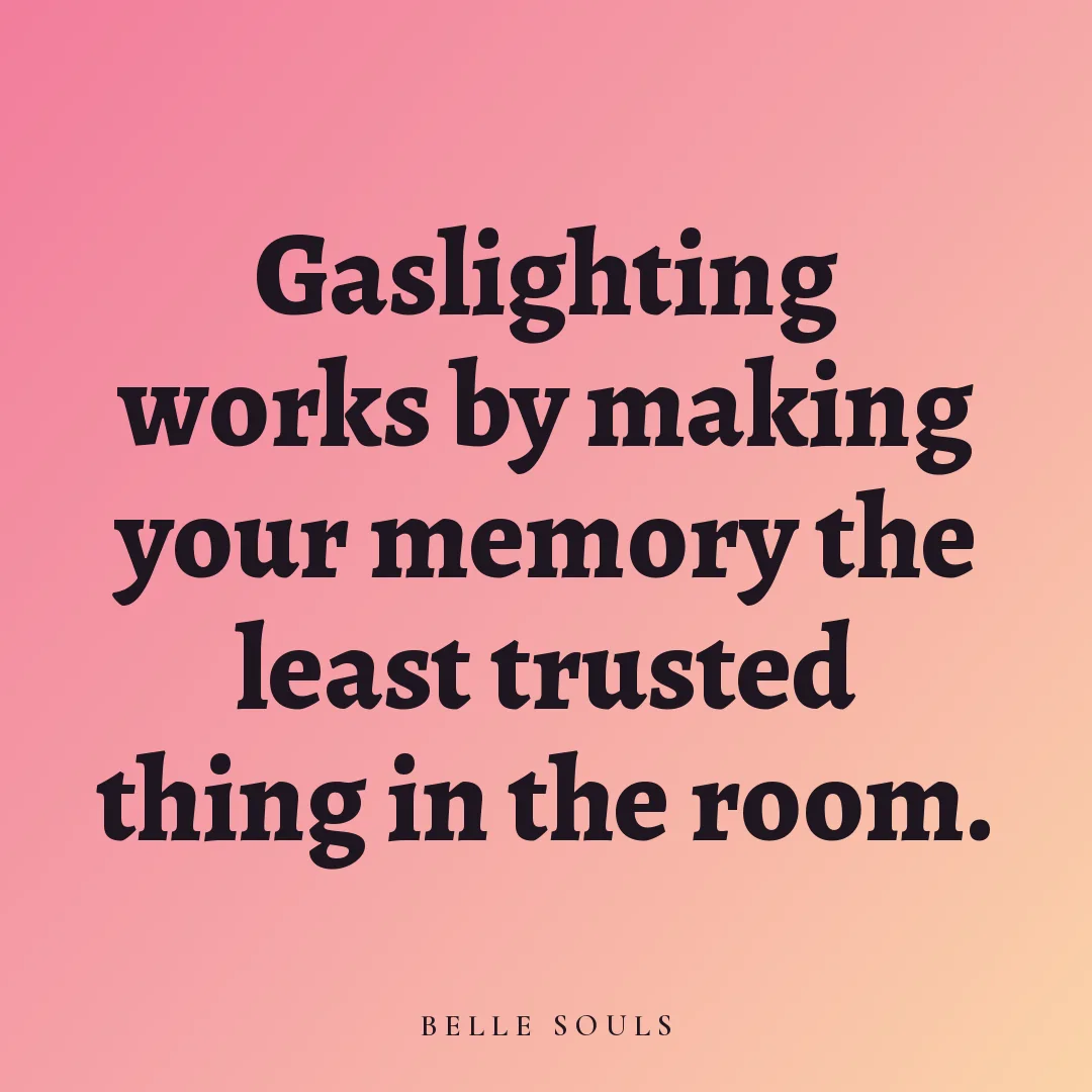 Gaslighting works by making your memory the least trusted thing in the room.