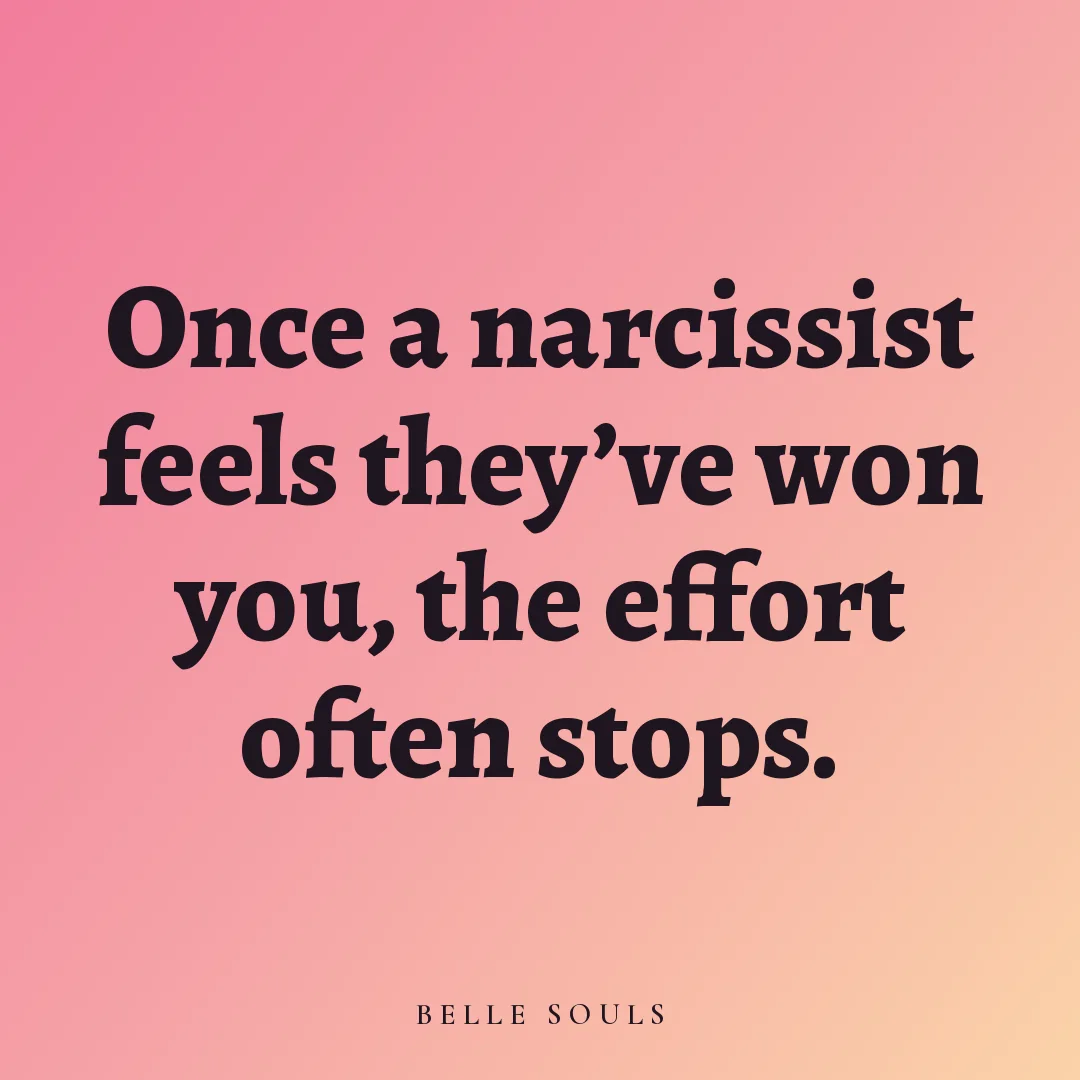 Once a narcissist feels they've won you, the effort often stops.