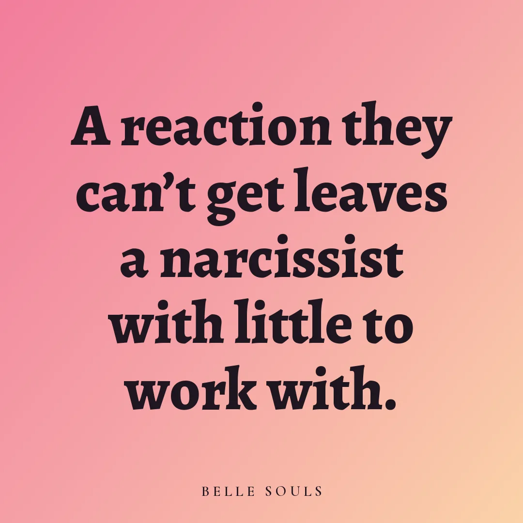 A reaction they can't get leaves a narcissist with little to work with.