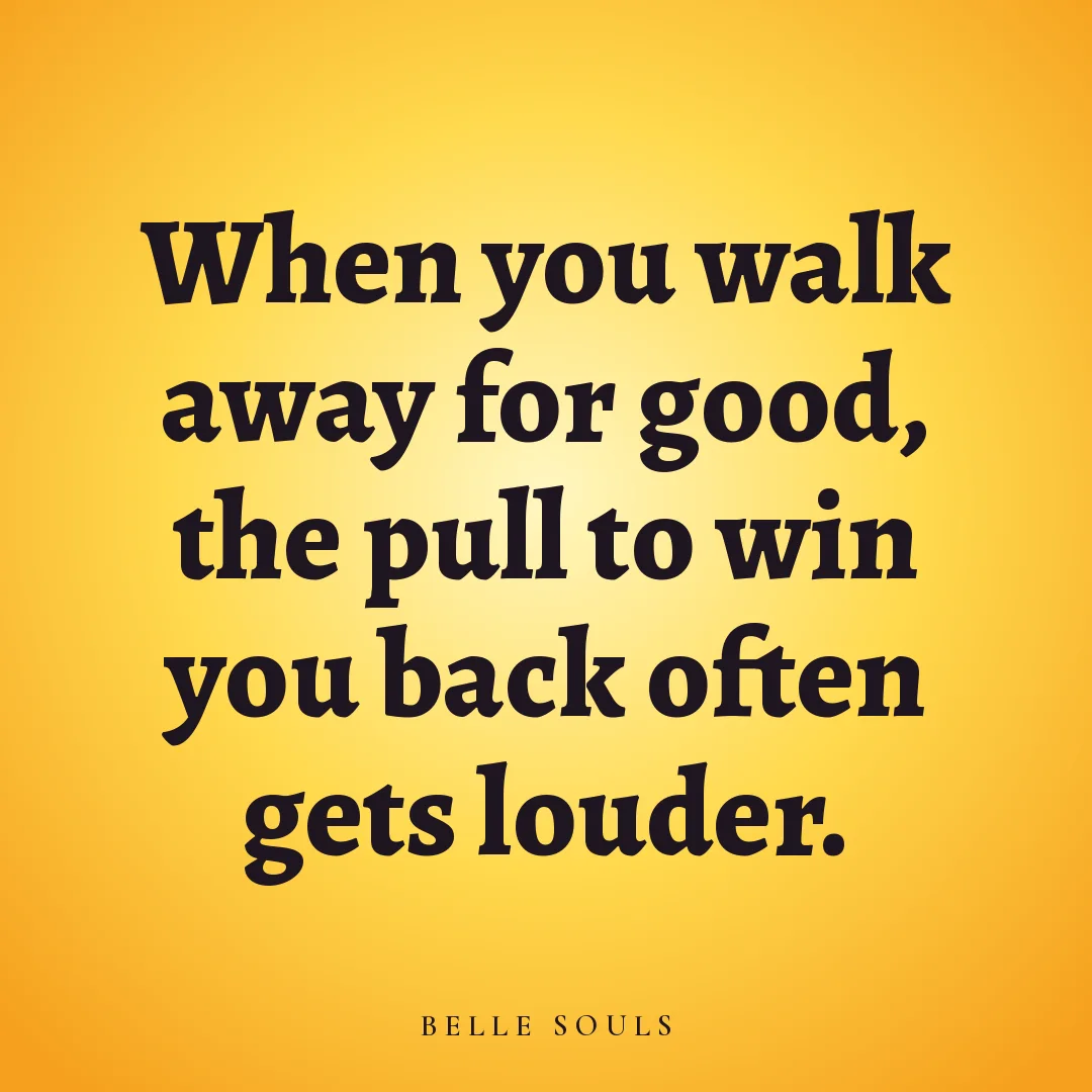 When you walk away for good, the pull to win you back often gets louder.