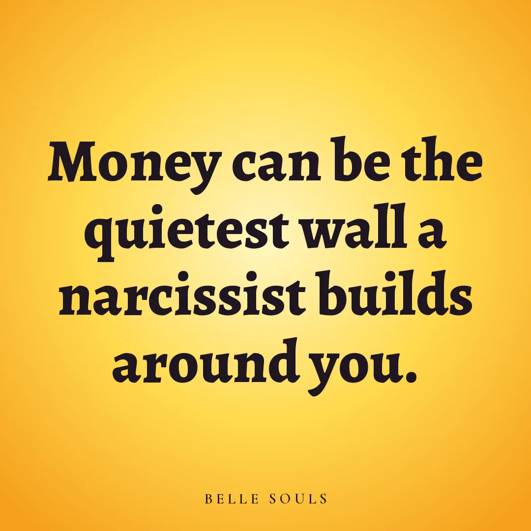 Money can be the quietest wall a narcissist builds around you.