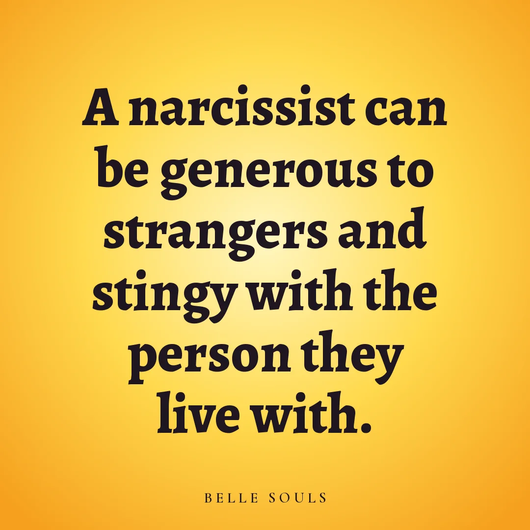 A narcissist can be generous to strangers and stingy with the person they live with.