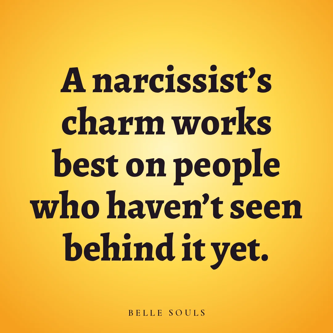 A narcissist's charm works best on people who haven't seen behind it yet.