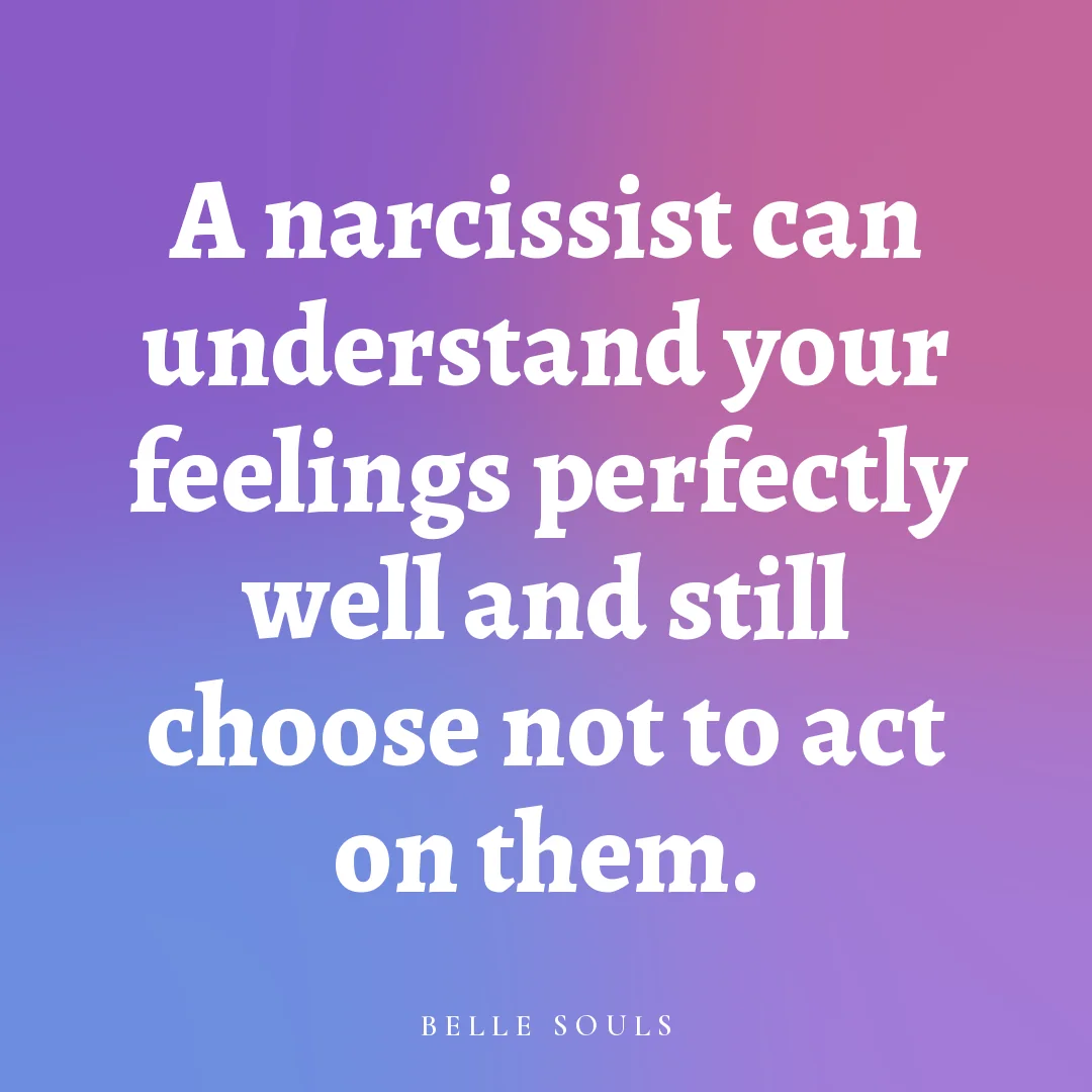 A narcissist can understand your feelings perfectly well and still choose not to act on them.
