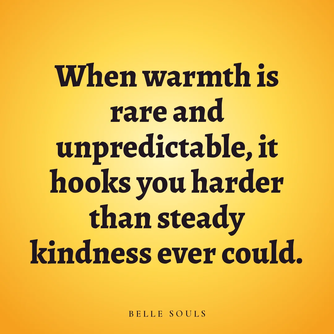 When warmth is rare and unpredictable, it hooks you harder than steady kindness ever could.