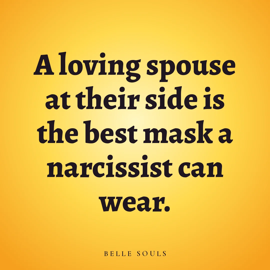 A loving spouse at their side is the best mask a narcissist can wear.