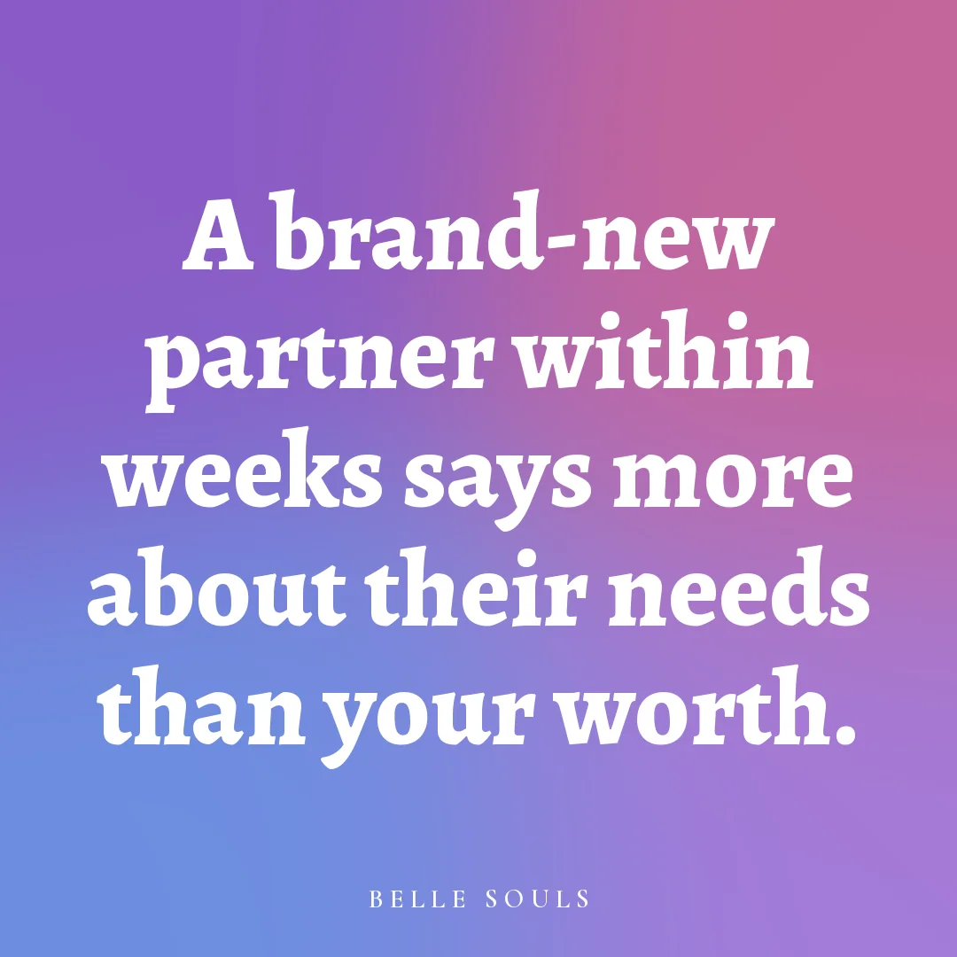 A brand-new partner within weeks says more about their needs than your worth.
