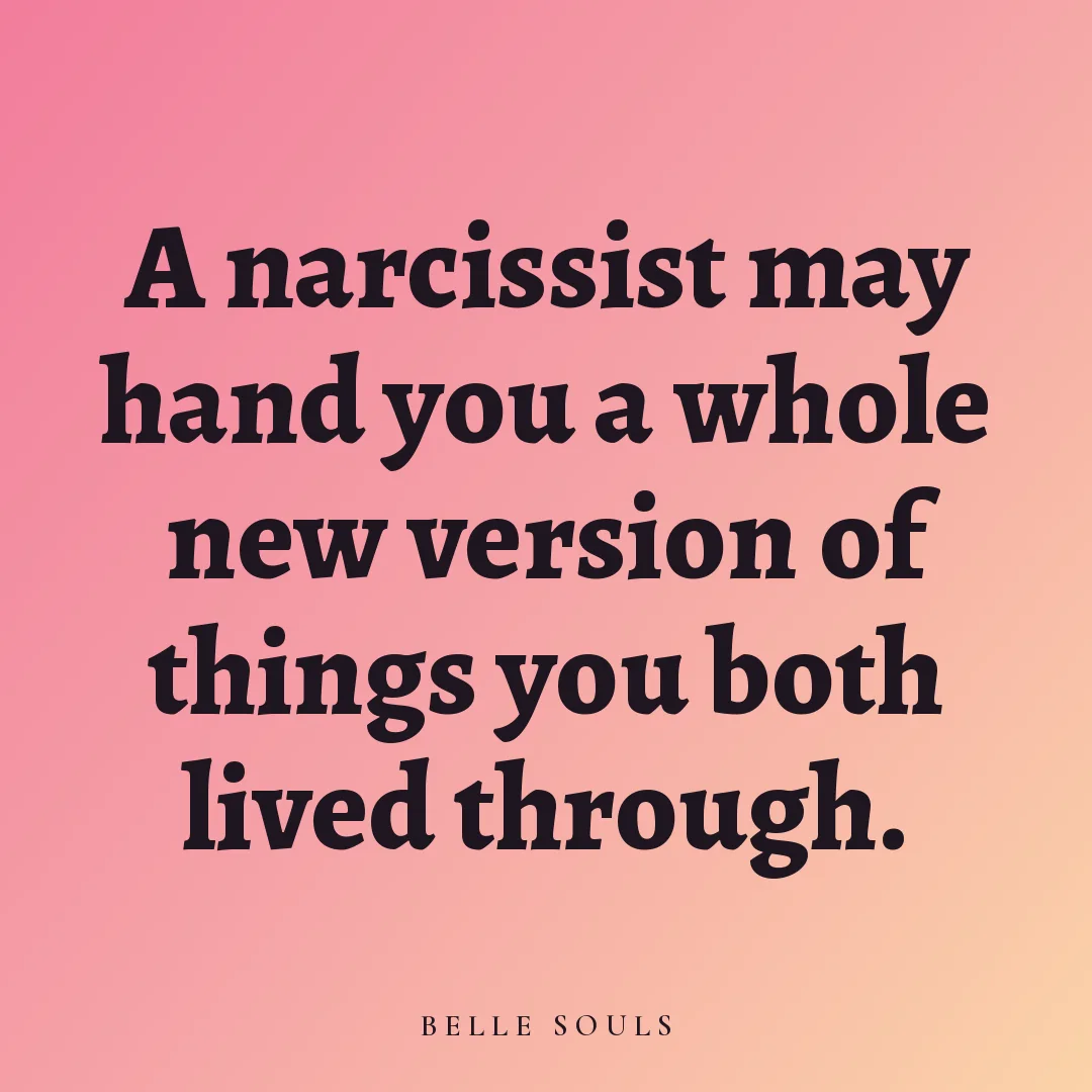 A narcissist may hand you a whole new version of things you both lived through.