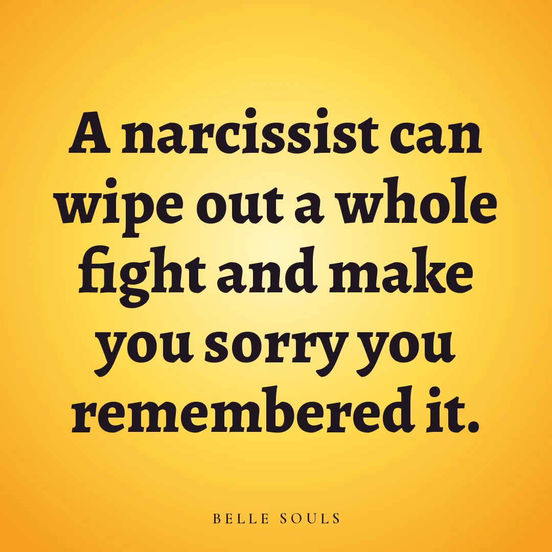 A narcissist can wipe out a whole fight and make you sorry you remembered it.