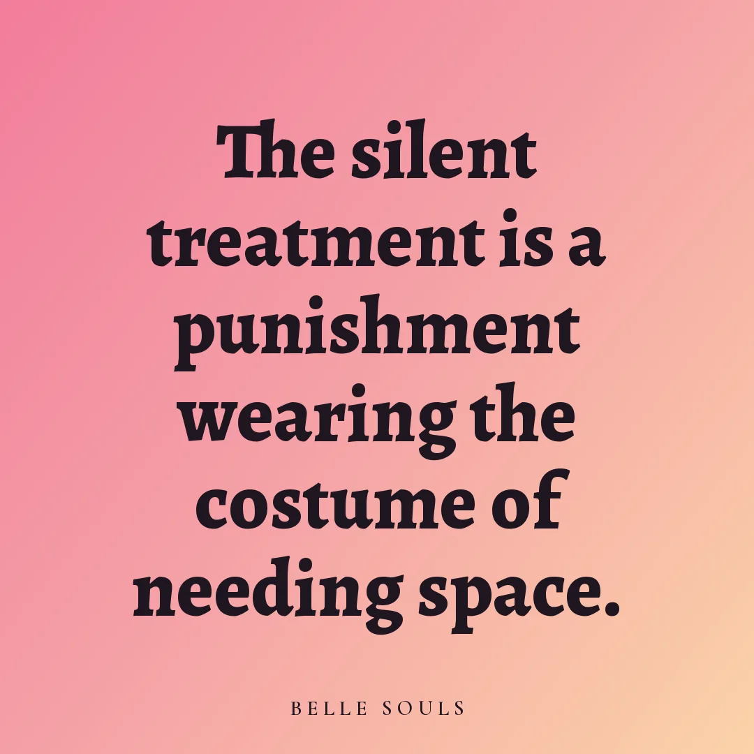 The silent treatment is a punishment wearing the costume of needing space.