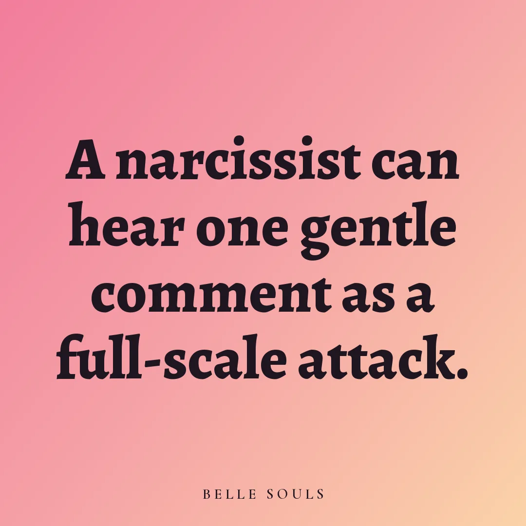 A narcissist can hear one gentle comment as a full-scale attack.