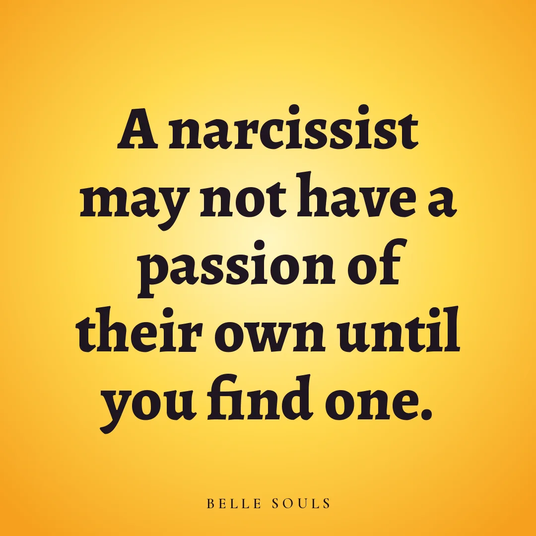 A narcissist may not have a passion of their own until you find one.