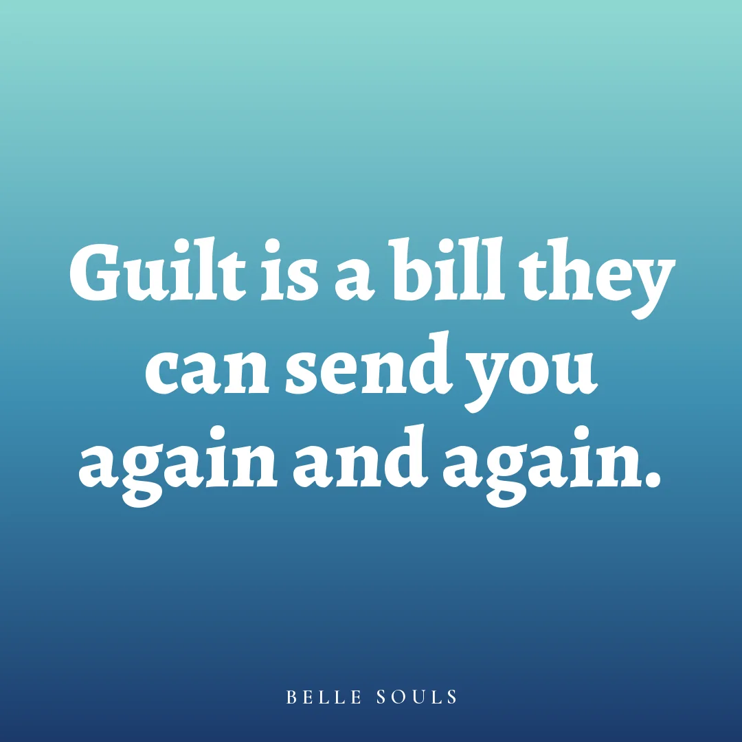 Guilt is a bill they can send you again and again.