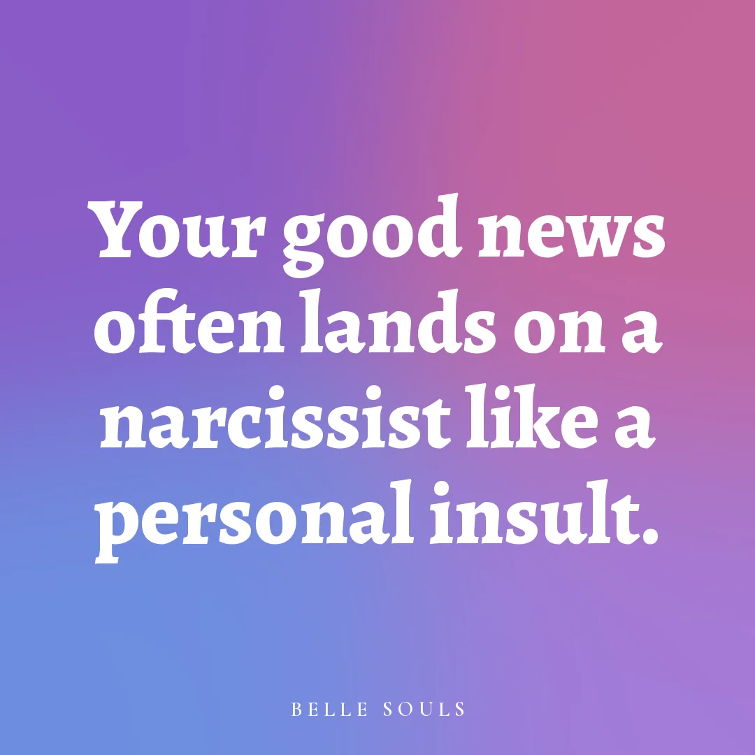 Your good news often lands on a narcissist like a personal insult.