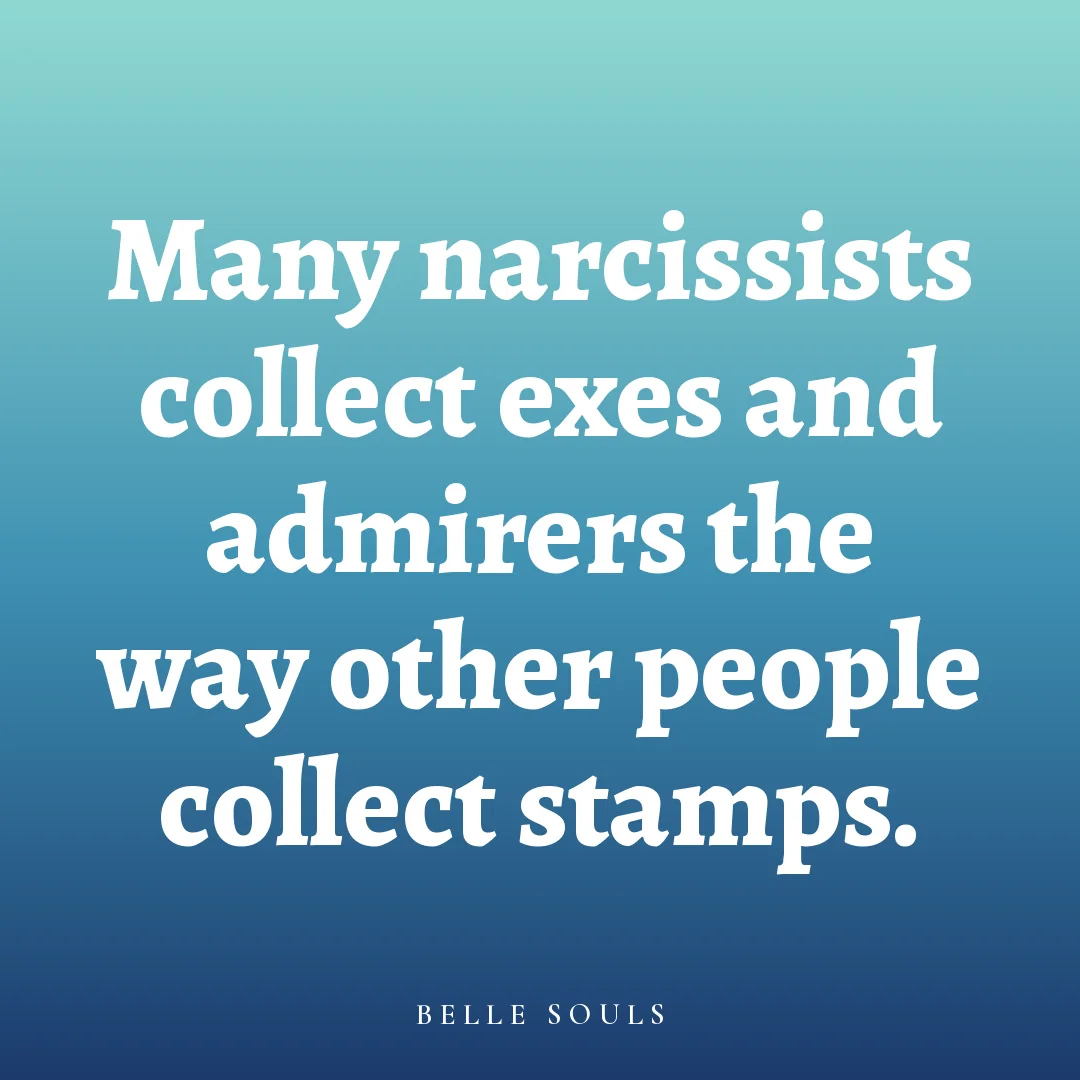Many narcissists collect exes and admirers the way other people collect stamps.