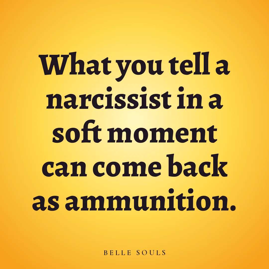 What you tell a narcissist in a soft moment can come back as ammunition.