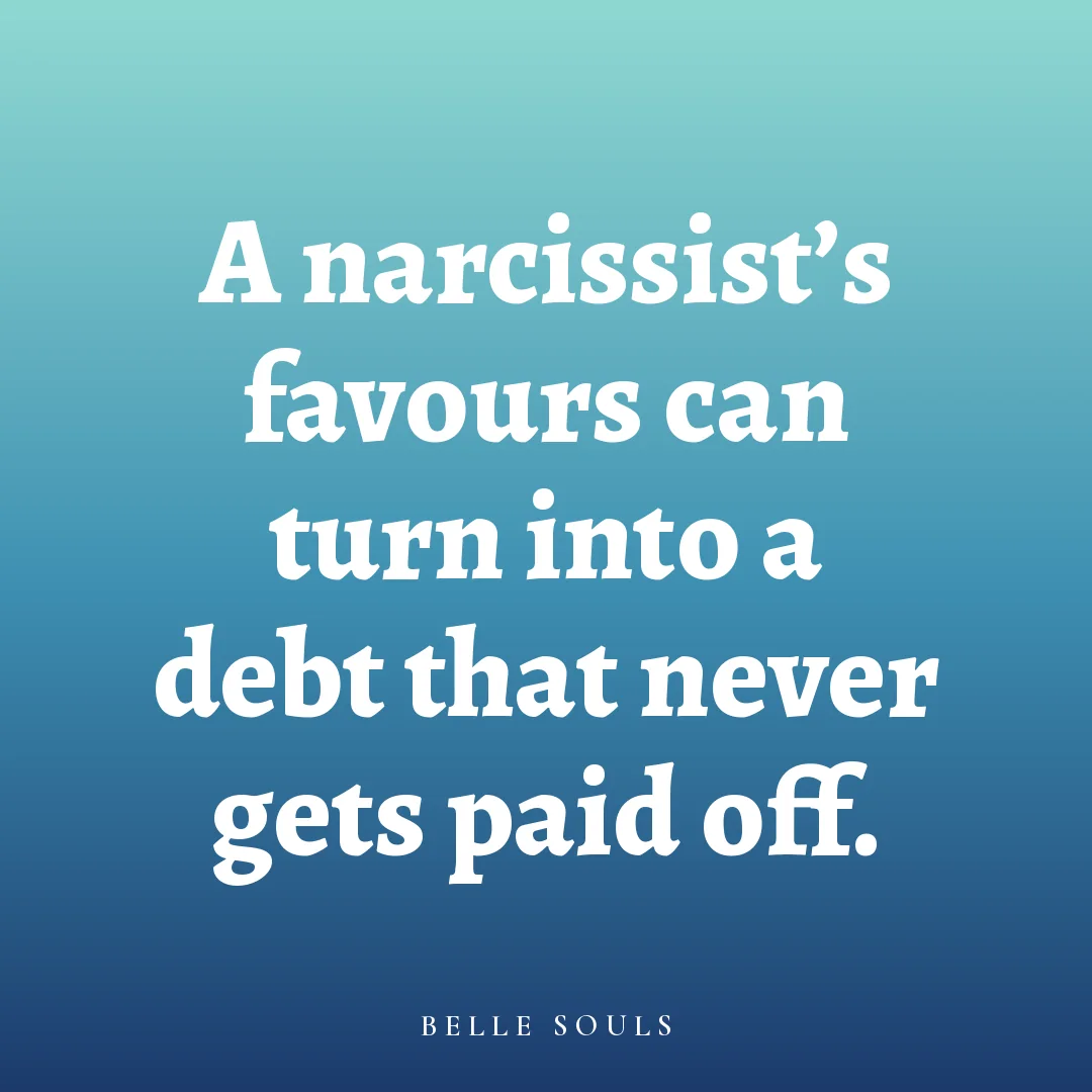 A narcissist's favours can turn into a debt that never gets paid off.