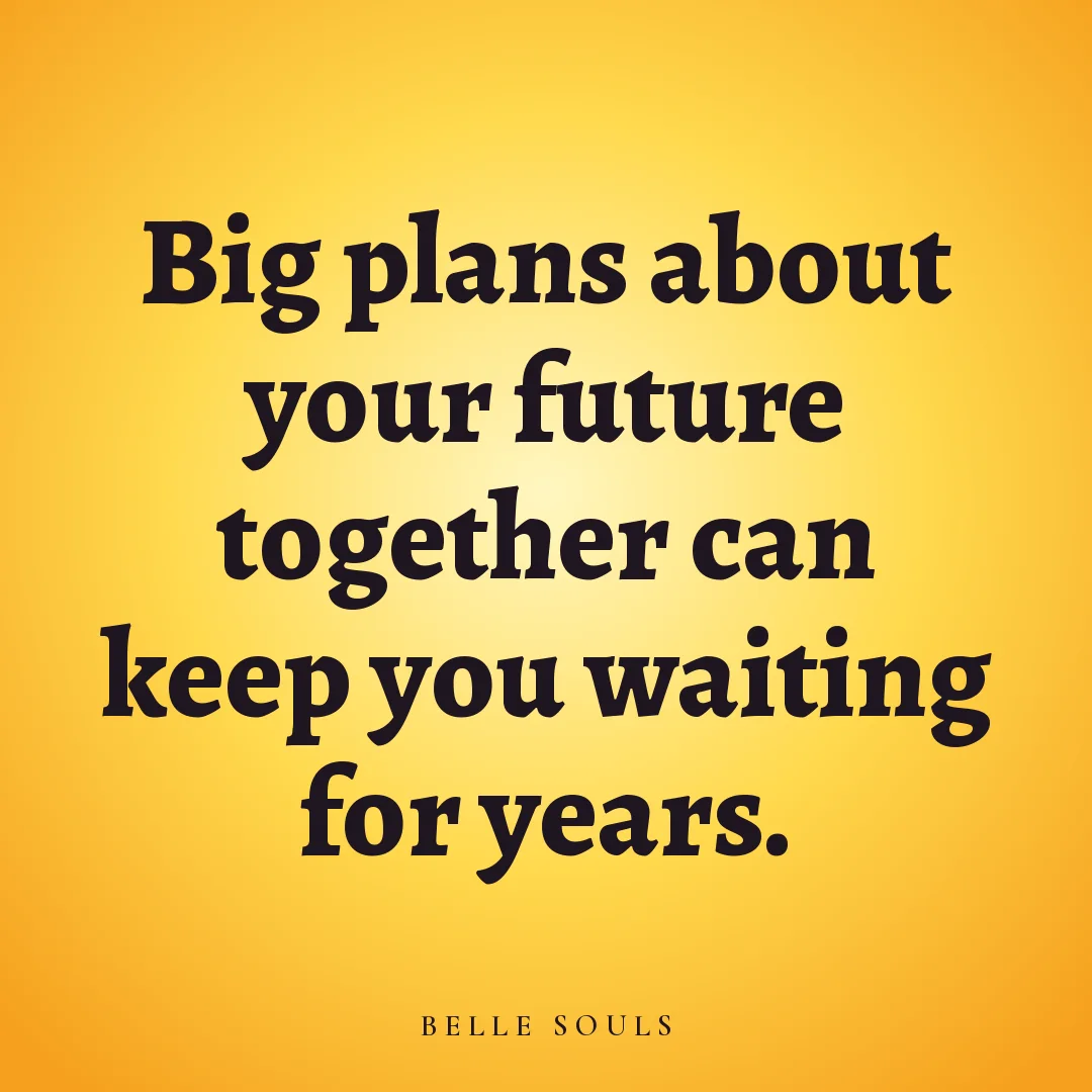 Big plans about your future together can keep you waiting for years.