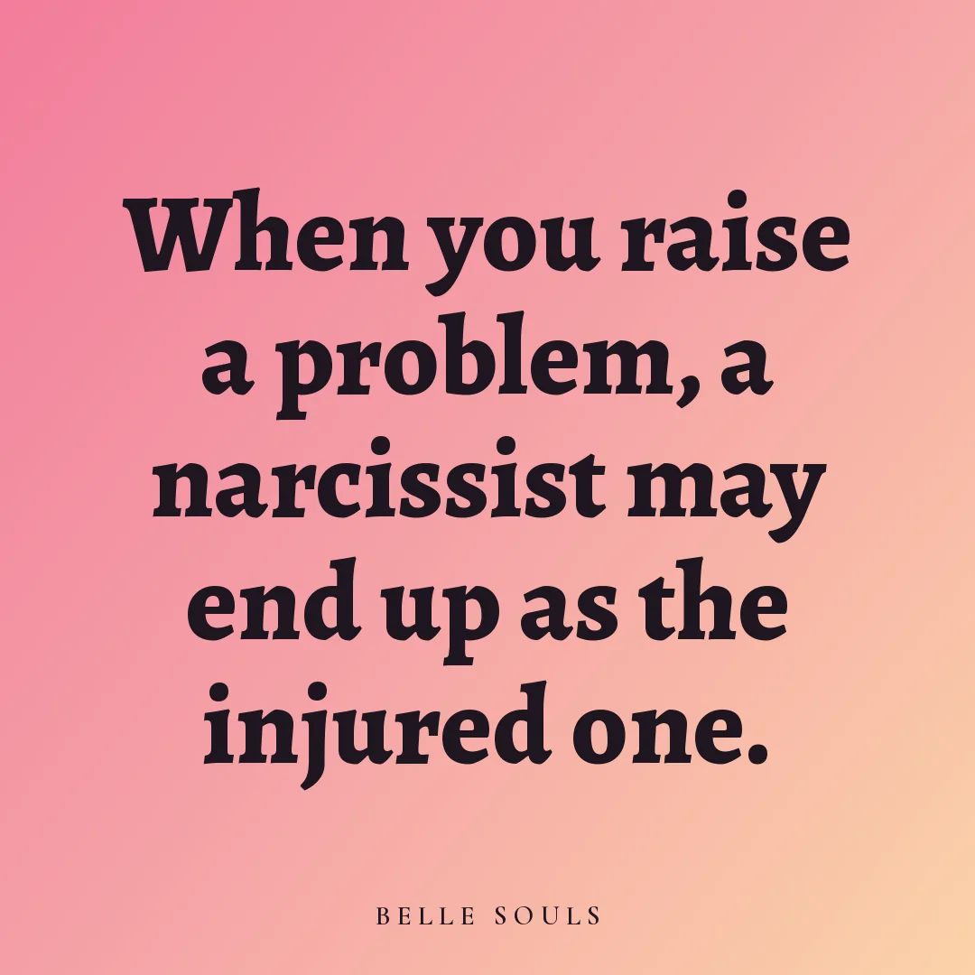 When you raise a problem, a narcissist may end up as the injured one.