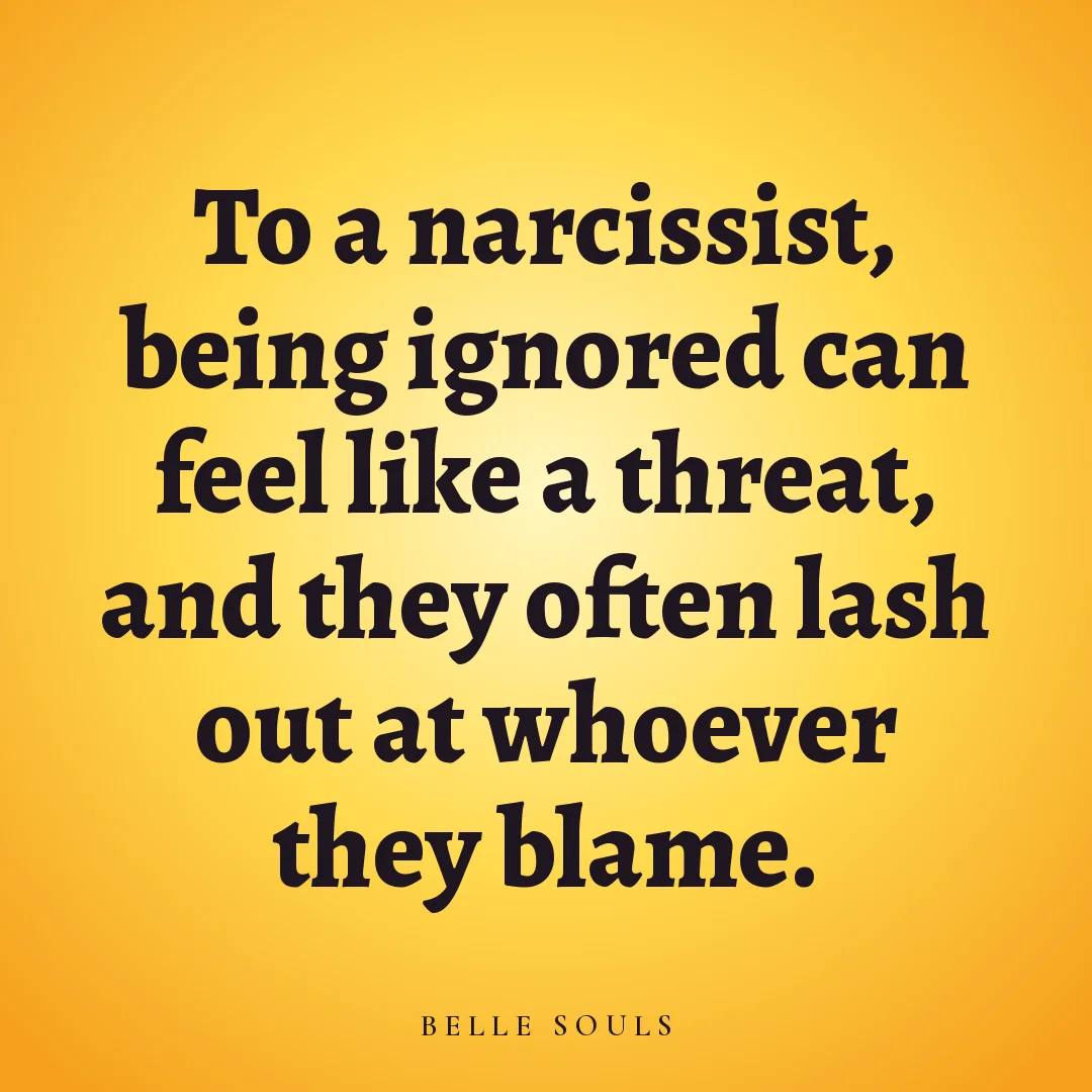 To a narcissist, being ignored can feel like a threat, and they often lash out at whoever they blame.