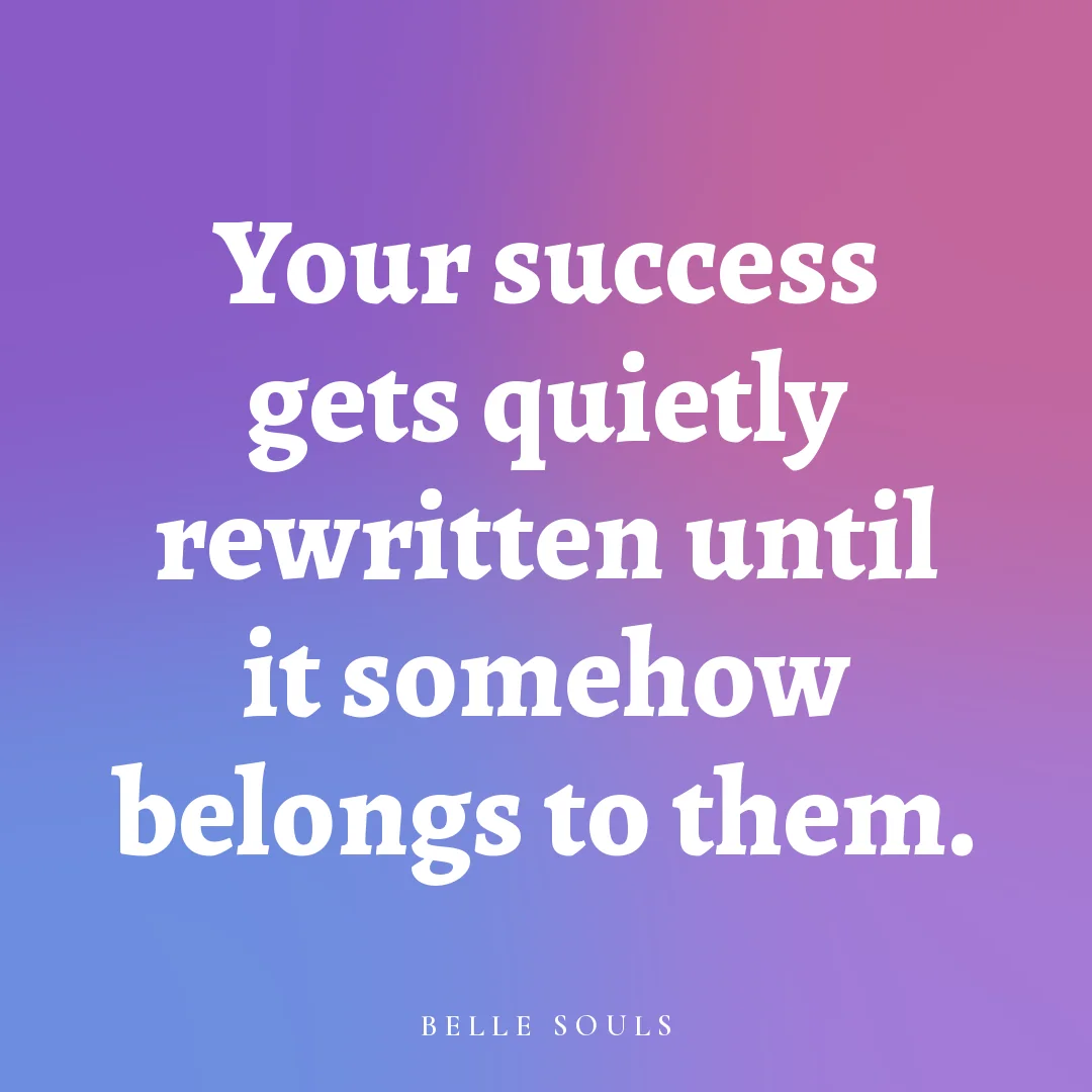Your success gets quietly rewritten until it somehow belongs to them.